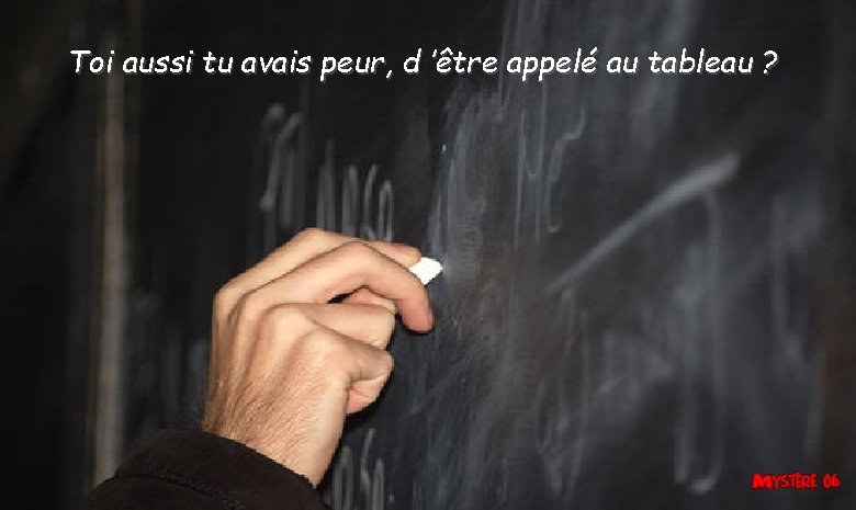 Toi aussi tu avais peur, d ’être appelé au tableau ? Toi aussi tu avais peur, d ’être appelé au tableau ?