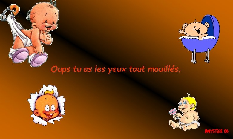 Oups tu as les yeux tout mouillés. Oups tu as les yeux tout mouillés.