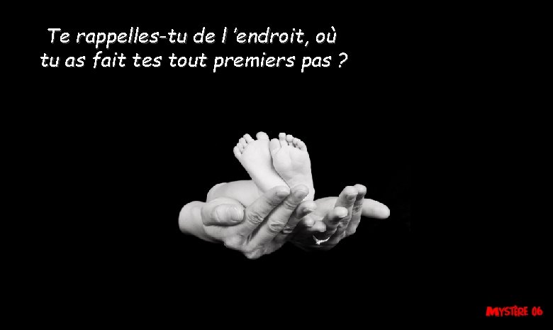 Te rappelles-tu de l ’endroit, où tu as fait tes tout premiers pas ? Te rappelles-tu de l ’endroit, où tu as fait tes tout premiers pas ?