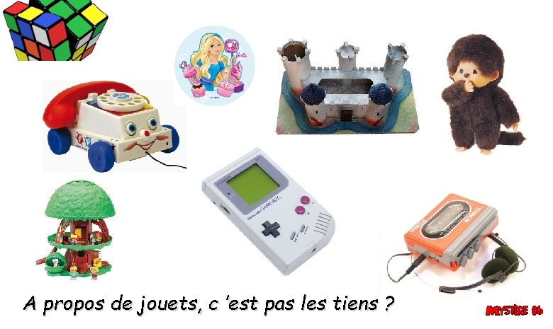A propos de jouets, c ’est pas les tiens ? A propos de jouets, c ’est pas les tiens ?