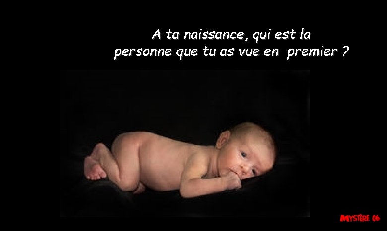 A ta naissance, qui est la personne que tu as vue en premier ? A ta naissance, qui est la personne que tu as vue en premier ?