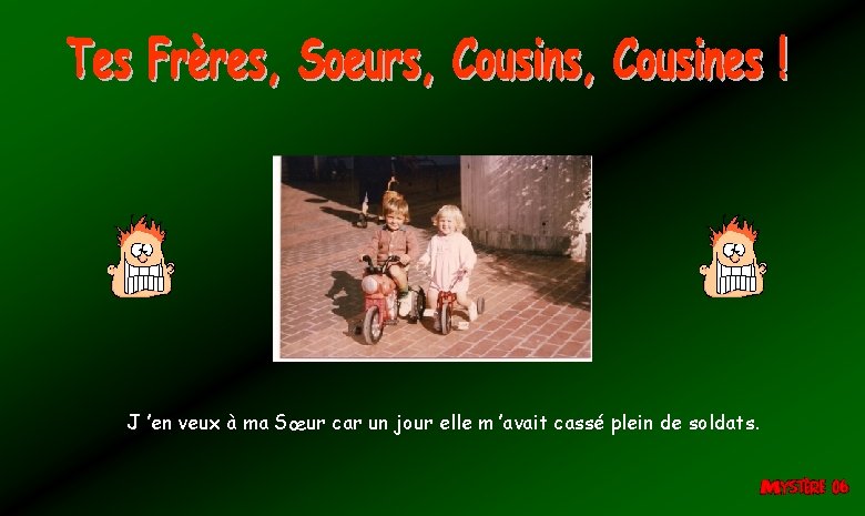 J ’en veux à ma Sœur car un jour elle m ’avait cassé plein J ’en veux à ma Sœur car un jour elle m ’avait cassé plein