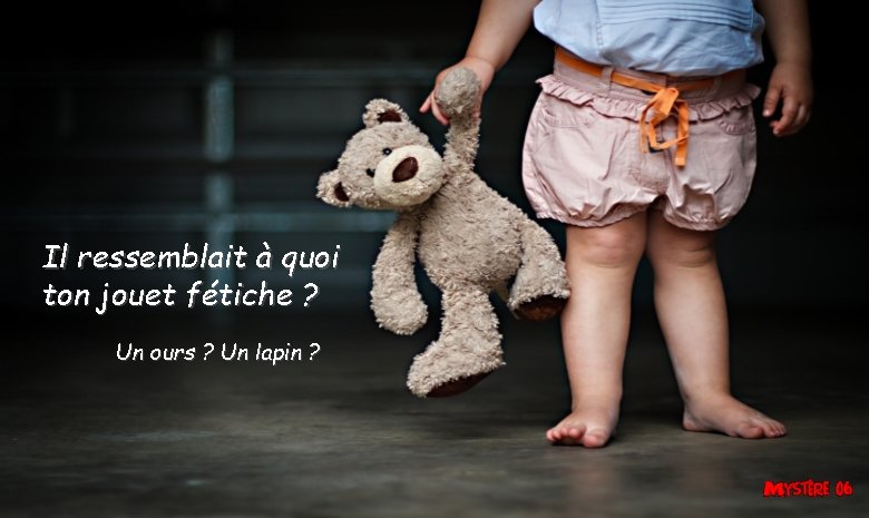 Il ressemblait à quoi ton jouet fétiche ? Un ours ? Un lapin ? Il ressemblait à quoi ton jouet fétiche ? Un ours ? Un lapin ?