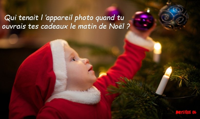 Qui tenait l ’appareil photo quand tu ouvrais tes cadeaux le matin de Noël Qui tenait l ’appareil photo quand tu ouvrais tes cadeaux le matin de Noël