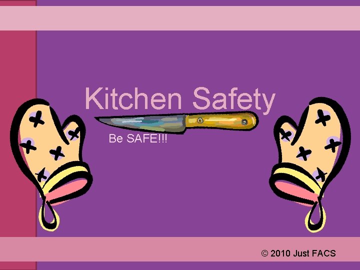 Kitchen Safety Be SAFE!!! © 2010 Just FACS 