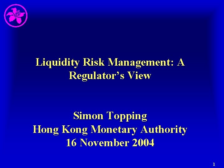 Liquidity Risk Management: A Regulator’s View Simon Topping Hong Kong Monetary Authority 16 November