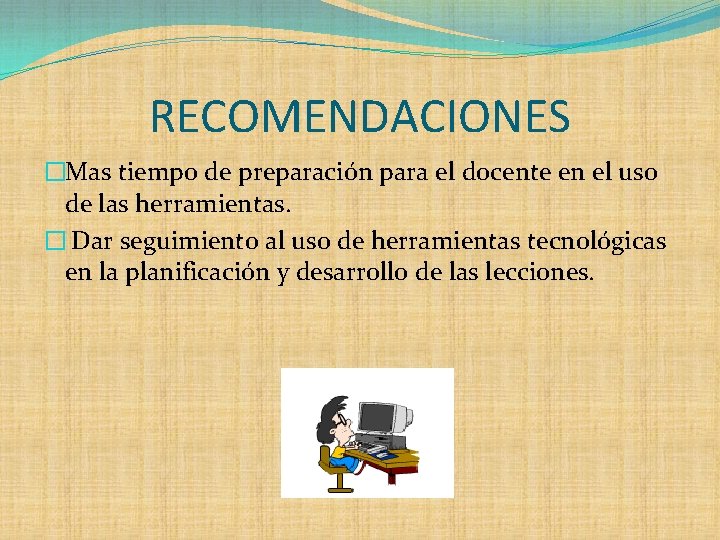 RECOMENDACIONES �Mas tiempo de preparación para el docente en el uso de las herramientas.