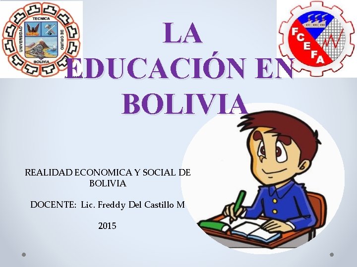 LA EDUCACIÓN EN BOLIVIA REALIDAD ECONOMICA Y SOCIAL DE BOLIVIA DOCENTE: Lic. Freddy Del