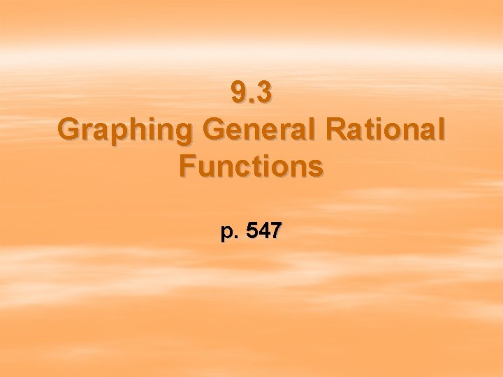 9. 3 Graphing General Rational Functions p. 547 