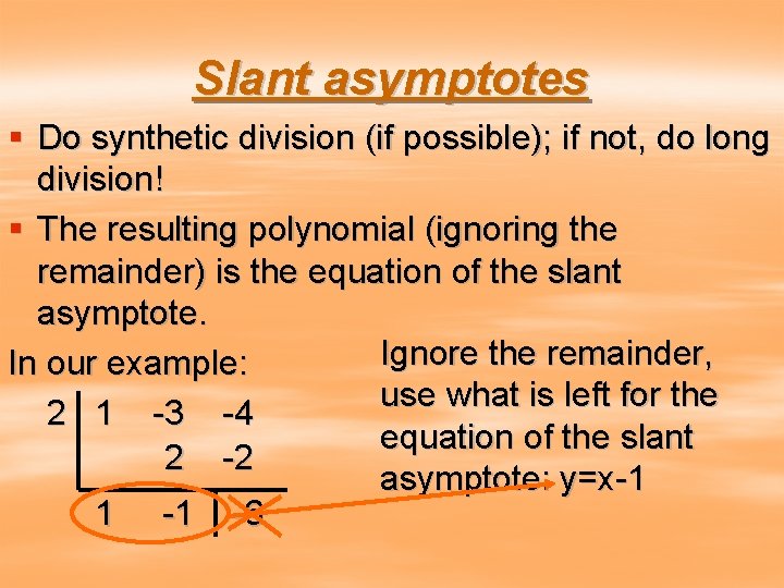 Slant asymptotes § Do synthetic division (if possible); if not, do long division! §