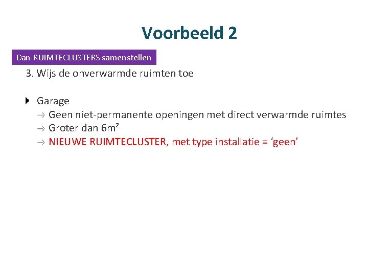 Voorbeeld 2 Dan RUIMTECLUSTERS samenstellen 3. Wijs de onverwarmde ruimten toe Garage Geen niet-permanente