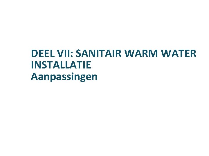 DEEL VII: SANITAIR WARM WATER INSTALLATIE Aanpassingen 