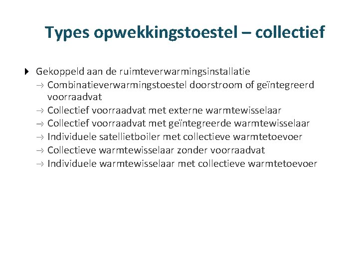 Types opwekkingstoestel – collectief Gekoppeld aan de ruimteverwarmingsinstallatie Combinatieverwarmingstoestel doorstroom of geïntegreerd voorraadvat Collectief