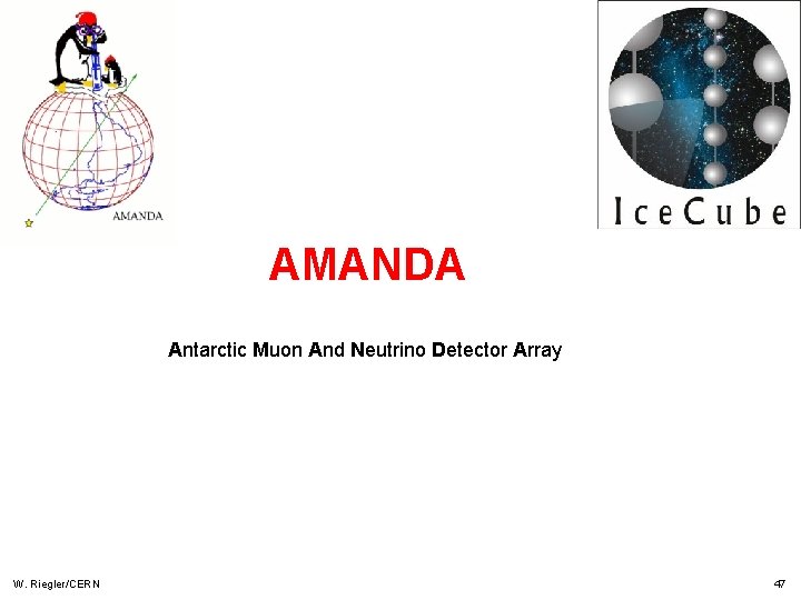 AMANDA Antarctic Muon And Neutrino Detector Array W. Riegler/CERN 47 AMANDA Antarctic Muon And Neutrino Detector Array W. Riegler/CERN 47
