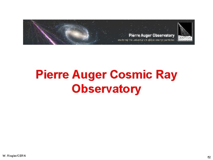 Pierre Auger Cosmic Ray Observatory W. Riegler/CERN 52 Pierre Auger Cosmic Ray Observatory W. Riegler/CERN 52