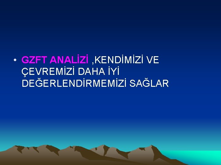  • GZFT ANALİZİ , KENDİMİZİ VE ÇEVREMİZİ DAHA İYİ DEĞERLENDİRMEMİZİ SAĞLAR 
