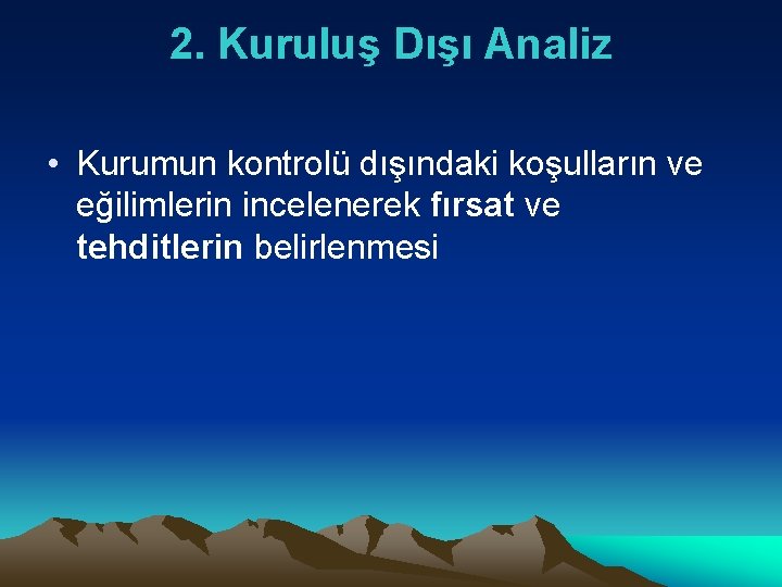 2. Kuruluş Dışı Analiz • Kurumun kontrolü dışındaki koşulların ve eğilimlerin incelenerek fırsat ve