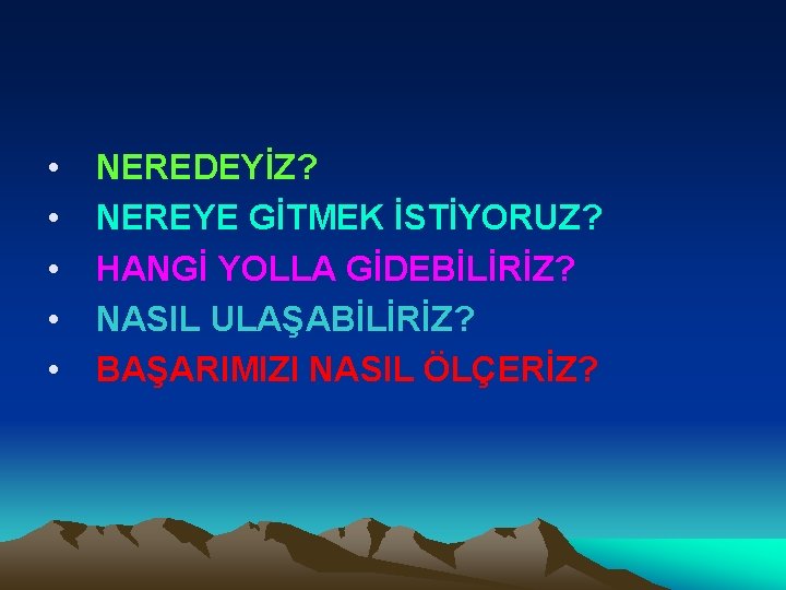  • • • NEREDEYİZ? NEREYE GİTMEK İSTİYORUZ? HANGİ YOLLA GİDEBİLİRİZ? NASIL ULAŞABİLİRİZ? BAŞARIMIZI