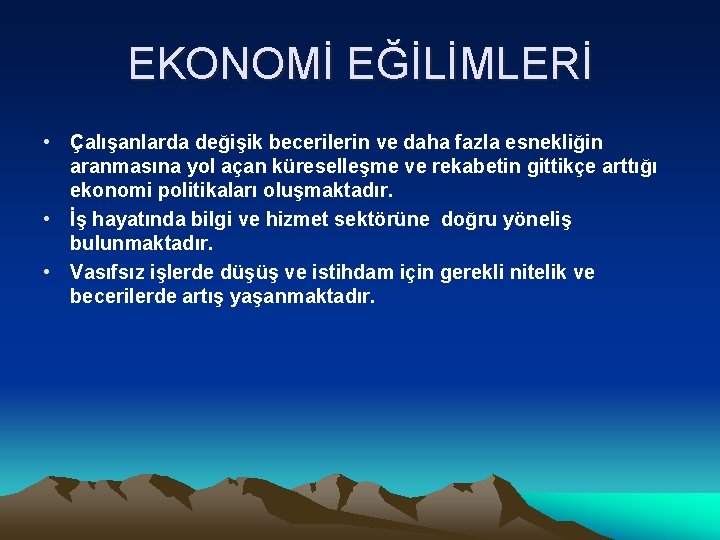 EKONOMİ EĞİLİMLERİ • Çalışanlarda değişik becerilerin ve daha fazla esnekliğin aranmasına yol açan küreselleşme