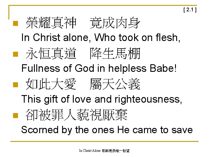 [ 2. 1 ] n 榮耀真神　竟成肉身 In Christ alone, Who took on flesh, n