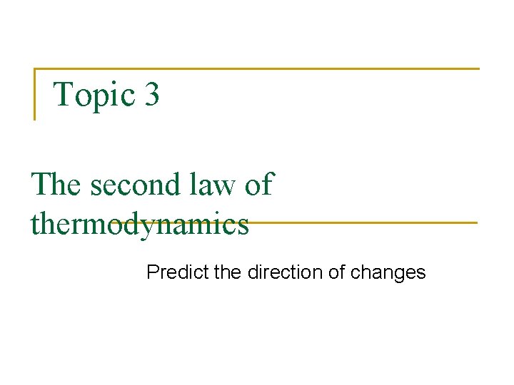 Topic 3 The second law of thermodynamics Predict the direction of changes Topic 3 The second law of thermodynamics Predict the direction of changes
