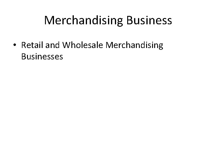 Merchandising Business • Retail and Wholesale Merchandising Businesses 