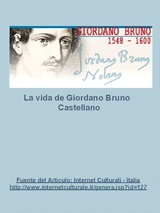 La vida de Giordano Bruno Castellano Fuente del Articulo: Internet Culturali - Italia http: