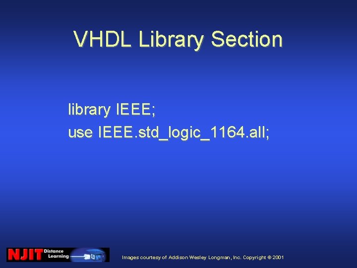 VHDL Library Section library IEEE; use IEEE. std_logic_1164. all; Images courtesy of Addison Wesley