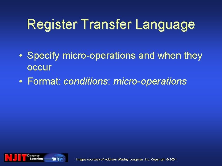 Register Transfer Language • Specify micro-operations and when they occur • Format: conditions: micro-operations