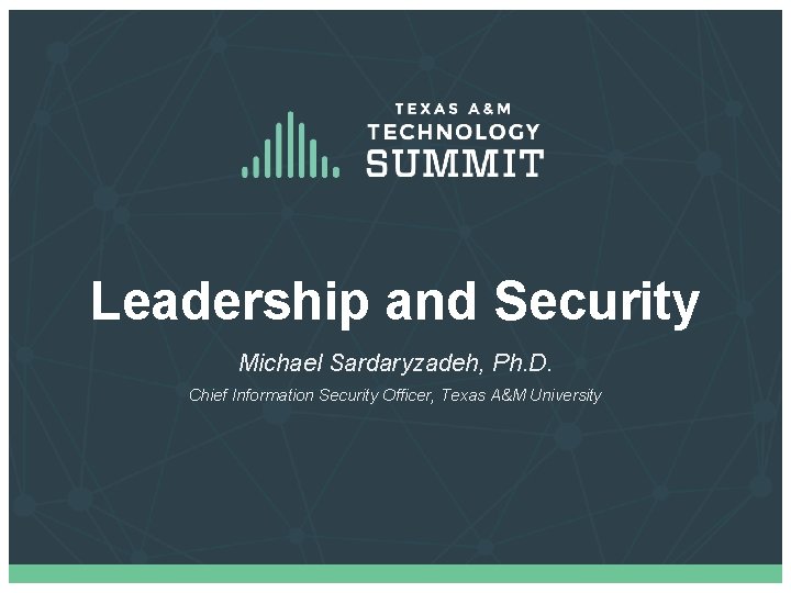 Leadership and Security Michael Sardaryzadeh, Ph. D. Chief Information Security Officer, Texas A&M University Leadership and Security Michael Sardaryzadeh, Ph. D. Chief Information Security Officer, Texas A&M University