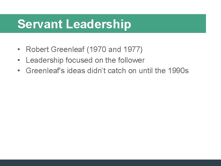 Servant Leadership • Robert Greenleaf (1970 and 1977) • Leadership focused on the follower Servant Leadership • Robert Greenleaf (1970 and 1977) • Leadership focused on the follower