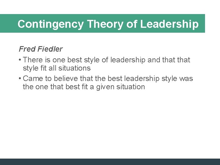 Contingency Theory of Leadership Fred Fiedler • There is one best style of leadership Contingency Theory of Leadership Fred Fiedler • There is one best style of leadership