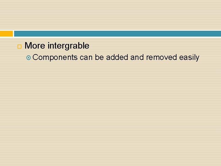  More intergrable Components can be added and removed easily 