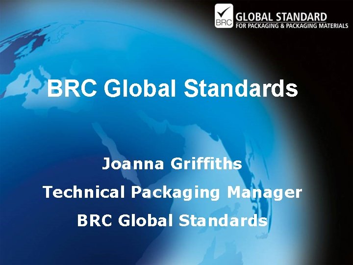 BRC Global Standards Joanna Griffiths Technical Packaging Manager BRC Global Standards 