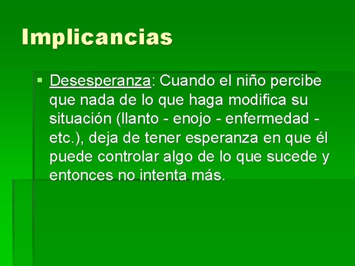 Implicancias § Desesperanza: Cuando el niño percibe que nada de lo que haga modifica