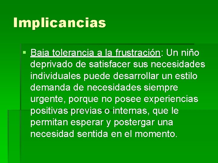 Implicancias § Baja tolerancia a la frustración: Un niño deprivado de satisfacer sus necesidades