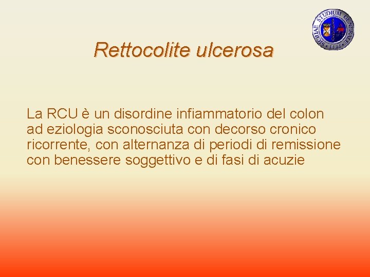 Rettocolite ulcerosa La RCU è un disordine infiammatorio del colon ad eziologia sconosciuta con