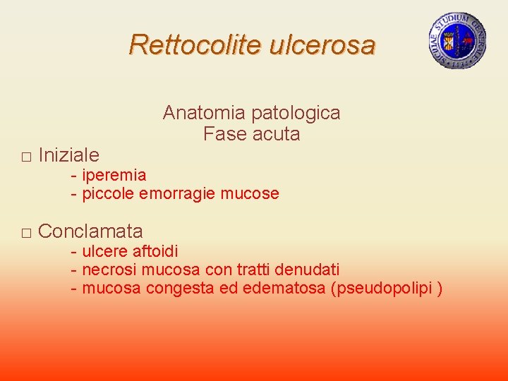 Rettocolite ulcerosa □ Iniziale - iperemia - piccole emorragie mucose □ Conclamata Anatomia patologica