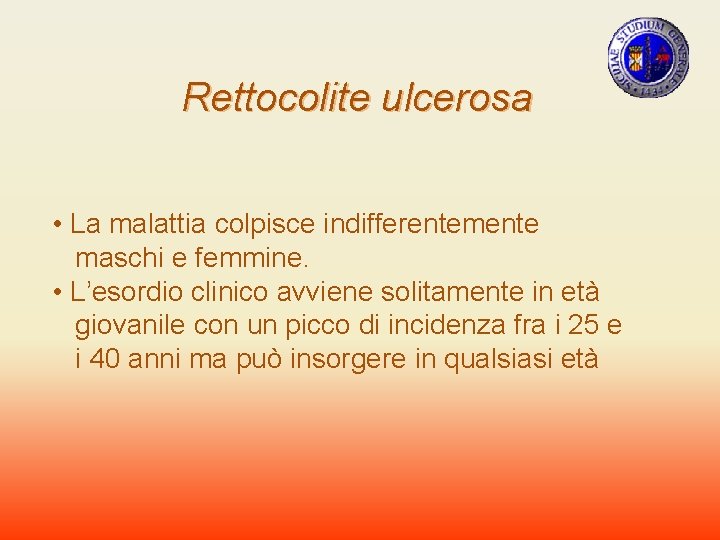 Rettocolite ulcerosa • La malattia colpisce indifferentemente maschi e femmine. • L’esordio clinico avviene