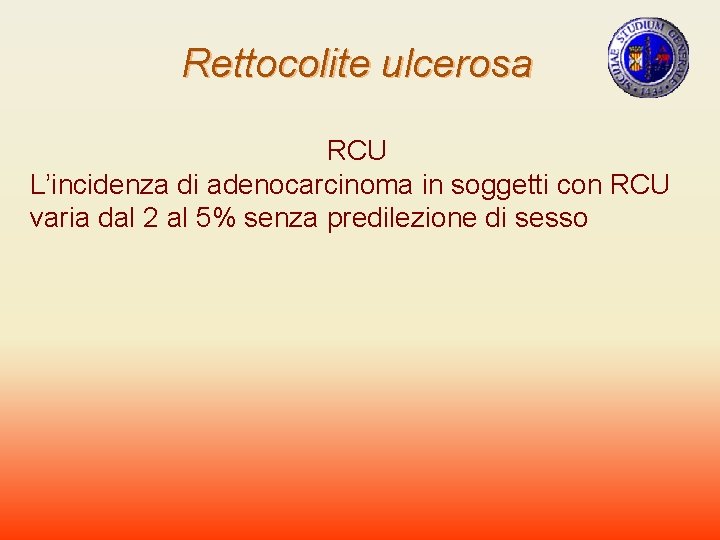 Rettocolite ulcerosa RCU L’incidenza di adenocarcinoma in soggetti con RCU varia dal 2 al