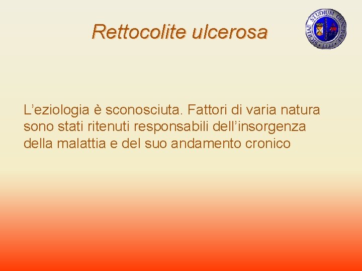 Rettocolite ulcerosa L’eziologia è sconosciuta. Fattori di varia natura sono stati ritenuti responsabili dell’insorgenza