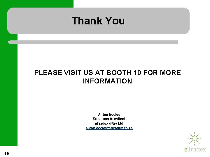 Thank You PLEASE VISIT US AT BOOTH 10 FOR MORE INFORMATION Anton Eccles Solutions