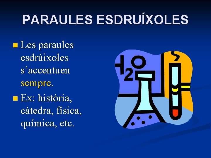 PARAULES ESDRUÍXOLES n Les paraules esdrúixoles s’accentuen sempre. n Ex: història, càtedra, física, química,