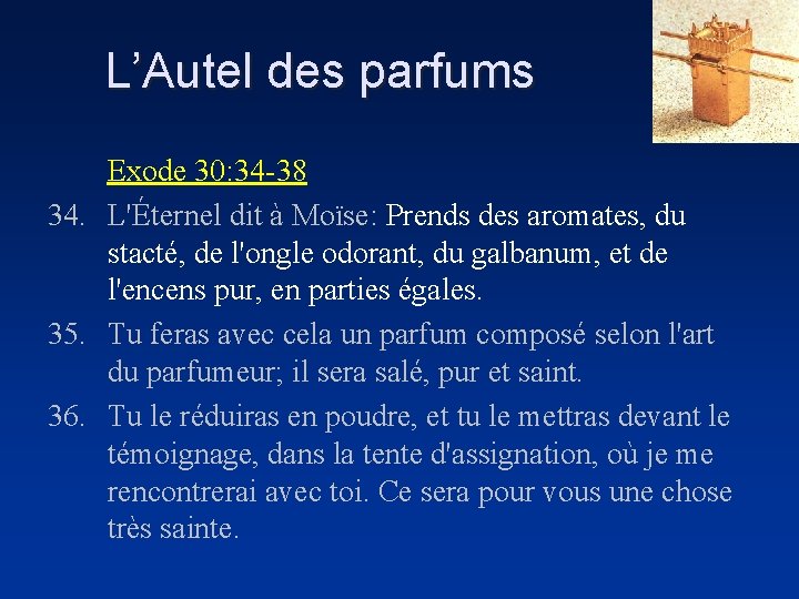 L’Autel des parfums Exode 30: 34 -38 34. L'Éternel dit à Moïse: Prends des