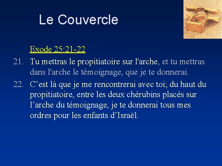 Le Couvercle Exode 25: 21 -22 21. Tu mettras le propitiatoire sur l'arche, et