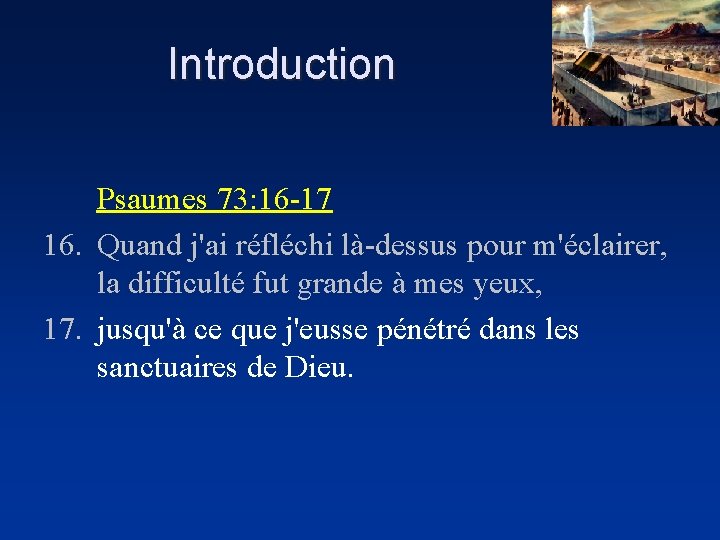 Introduction Psaumes 73: 16 -17 16. Quand j'ai réfléchi là-dessus pour m'éclairer, la difficulté