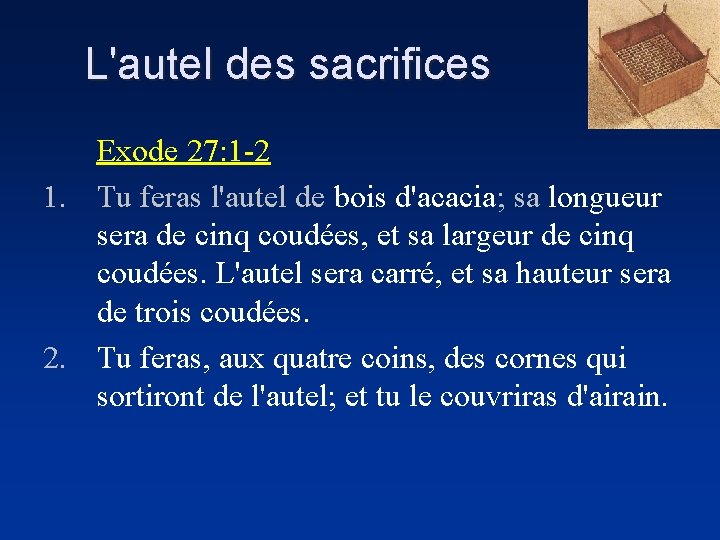 L'autel des sacrifices Exode 27: 1 -2 1. Tu feras l'autel de bois d'acacia;