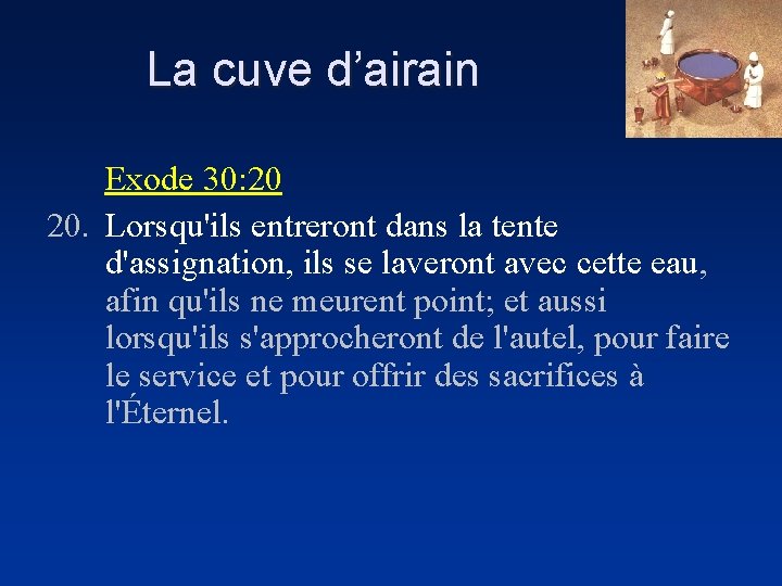 La cuve d’airain Exode 30: 20 20. Lorsqu'ils entreront dans la tente d'assignation, ils