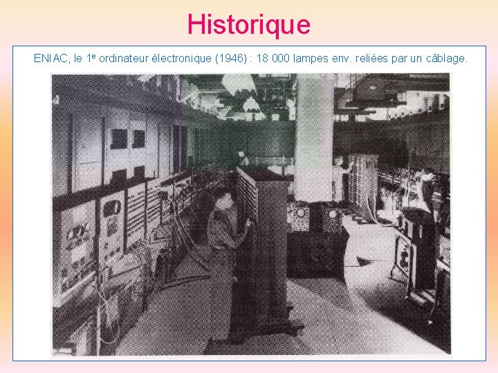 Historique ENIAC, le 1 e ordinateur électronique (1946) : 18 000 lampes env. reliées