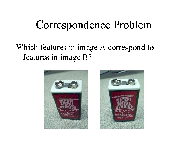 Correspondence Problem Which features in image A correspond to features in image B? 